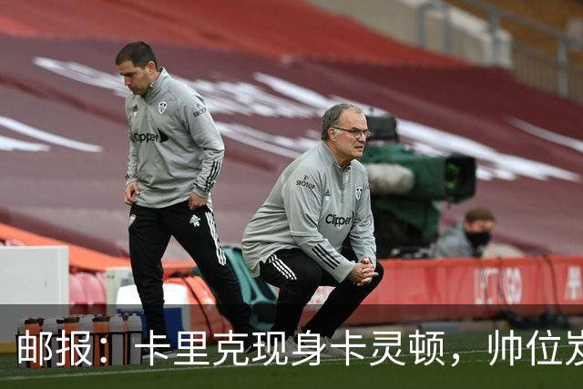 邮报：卡里克现身卡灵顿，帅位岌岌可危