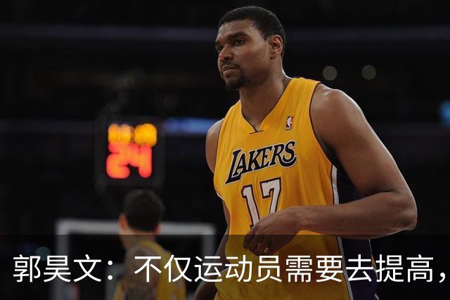 郭昊文：不仅运动员需要去提高，每个在篮球里面的职业都需要