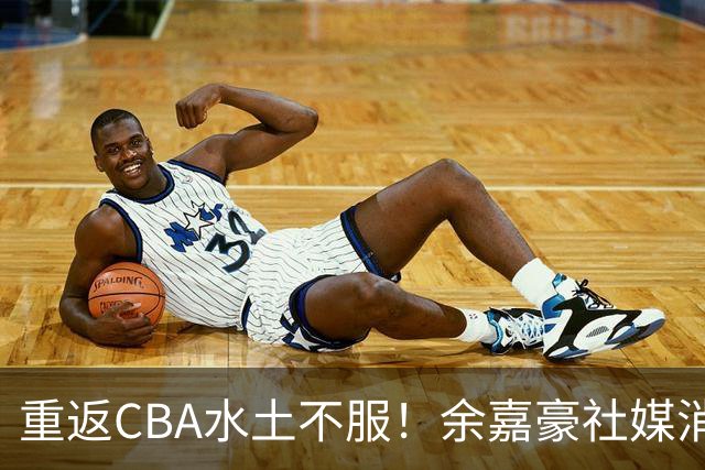 重返CBA水土不服！余嘉豪社媒消极回应网友：我已经“死”了