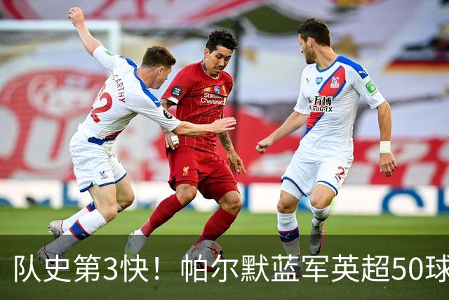 队史第3快！帕尔默蓝军英超50球耗时105场，仅次于巴因克、科斯塔