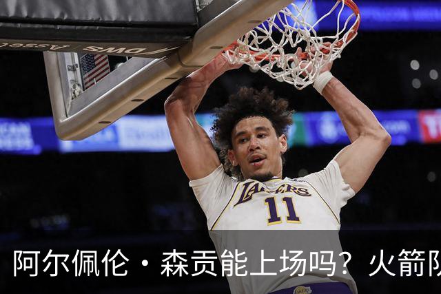 阿尔佩伦·森贡能上场吗？火箭队对阵独行侠队的NBA杯伤病报告