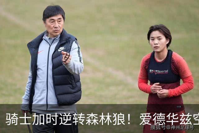 骑士加时逆转森林狼！爱德华兹空砍47分绝平不中 哈登22分9助