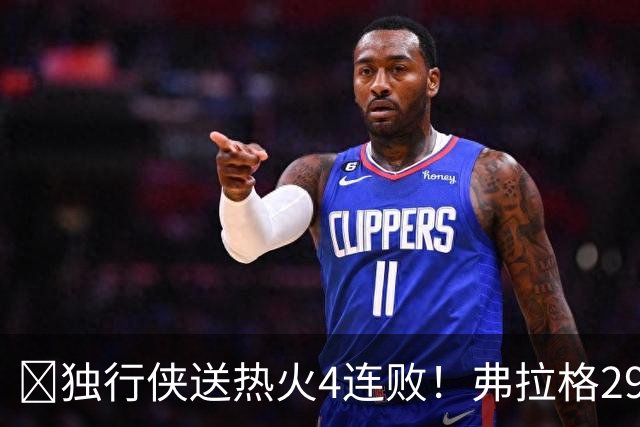 🏀独行侠送热火4连败！弗拉格29+11+4断 字母哥29+15+11+5失误
