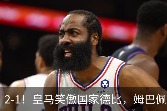 2-1！皇马笑傲国家德比，姆巴佩梅开二度攻陷诺坎普