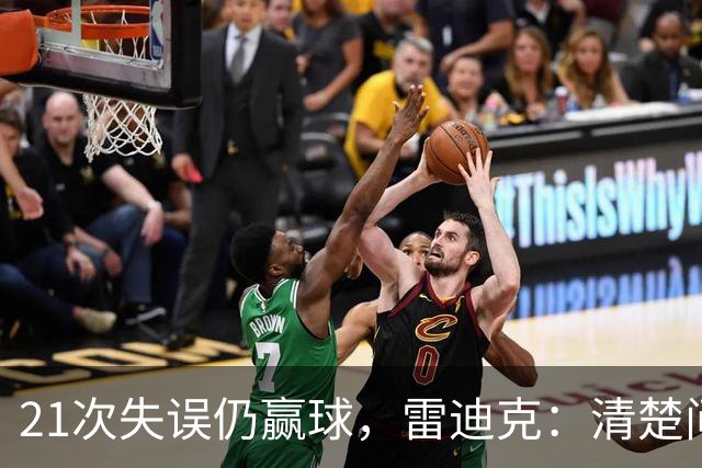 21次失误仍赢球，雷迪克：清楚问题会着手解决