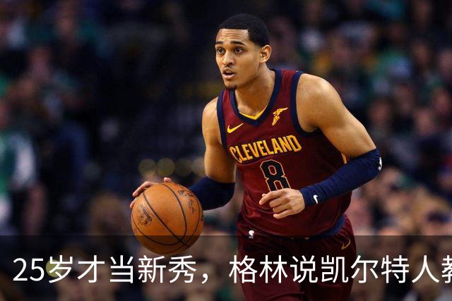 25岁才当新秀，格林说凯尔特人教会他适应联盟