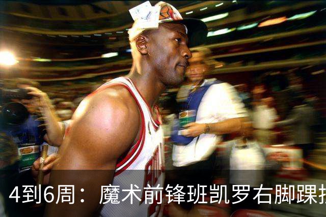4到6周：魔术前锋班凯罗右脚踝扭伤，赛季开局遇挫