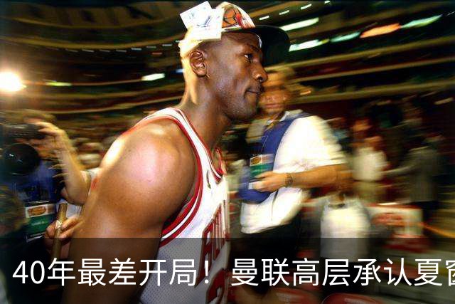 40年最差开局！曼联高层承认夏窗引援失败，冬窗挨宰也要砸钱买人