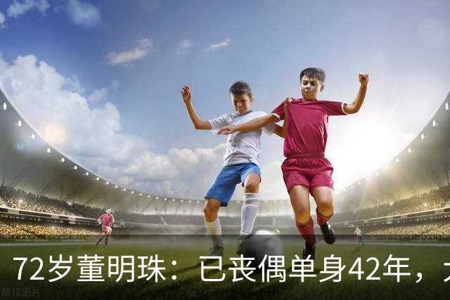 72岁董明珠：已丧偶单身42年，大龄儿子44岁至今未婚