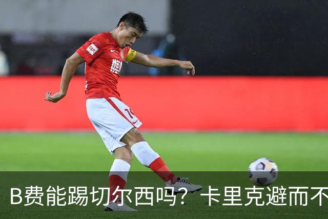 B费能踢切尔西吗？卡里克避而不答：我们得先消化失利，重整旗鼓