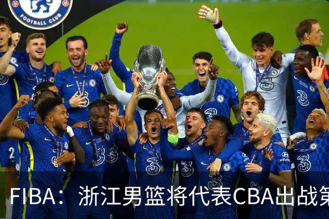 FIBA：浙江男篮将代表CBA出战第33届洲际杯