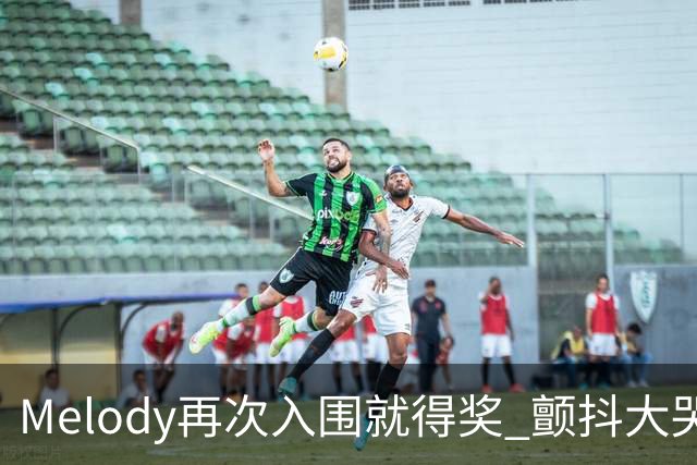 Melody再次入围就得奖 颤抖大哭脑子空白